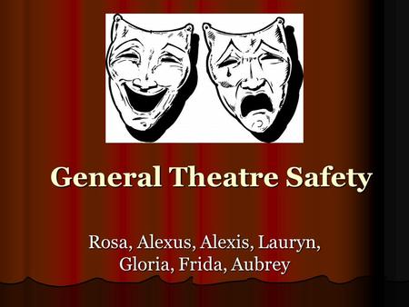 General Theatre Safety Rosa, Alexus, Alexis, Lauryn, Gloria, Frida, Aubrey.