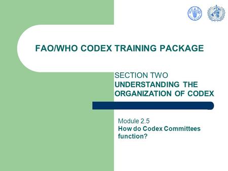 FAO/WHO CODEX TRAINING PACKAGE SECTION TWO UNDERSTANDING THE ORGANIZATION OF CODEX Module 2.5 How do Codex Committees function?