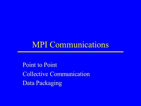 MPI Communications Point to Point Collective Communication Data Packaging.