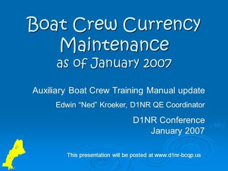 Boat Crew Currency Maintenance as of January 2007 Auxiliary Boat Crew Training Manual update Edwin “Ned” Kroeker, D1NR QE Coordinator D1NR Conference January.