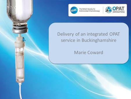 Delivery of an integrated OPAT service in Buckinghamshire Marie Coward Delivery of an integrated OPAT service in Buckinghamshire Marie Coward.
