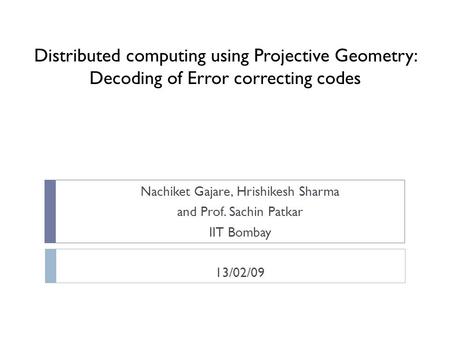 Distributed computing using Projective Geometry: Decoding of Error correcting codes Nachiket Gajare, Hrishikesh Sharma and Prof. Sachin Patkar IIT Bombay.