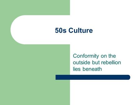 50s Culture Conformity on the outside but rebellion lies beneath.