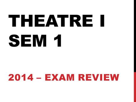 THEATRE I SEM 1 2014 – EXAM REVIEW. STAGE AREAS Know the definitions of the following: Back stage Wings Apron Greenroom Be able to identify the nine stage.