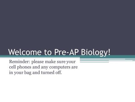 Welcome to Pre-AP Biology! Reminder: please make sure your cell phones and any computers are in your bag and turned off.