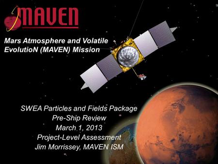 MAVENIPSR3 - SWEA – March 1, 2013 1 SWEA Particles and Fields Package Pre-Ship Review March 1, 2013 Project-Level Assessment Jim Morrissey, MAVEN ISM Mars.