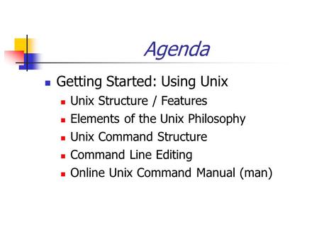 Agenda Getting Started: Using Unix Unix Structure / Features Elements of the Unix Philosophy Unix Command Structure Command Line Editing Online Unix Command.