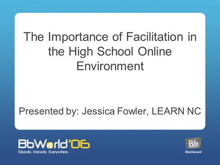 The Importance of Facilitation in the High School Online Environment Presented by: Jessica Fowler, LEARN NC.