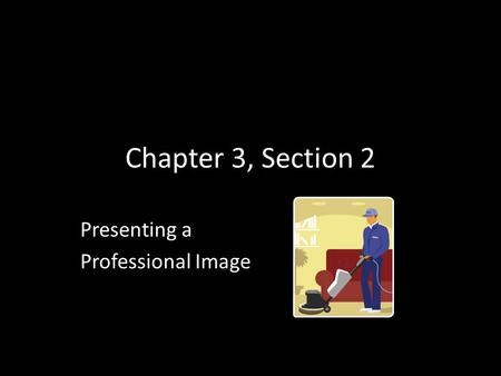 Chapter 3, Section 2 Presenting a Professional Image.