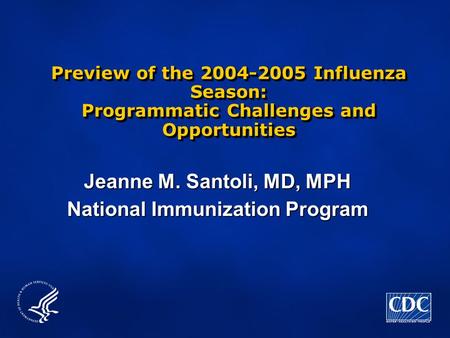 Preview of the 2004-2005 Influenza Season: Programmatic Challenges and Opportunities Jeanne M. Santoli, MD, MPH National Immunization Program.