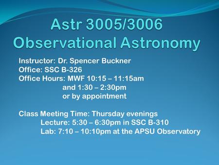 Instructor: Dr. Spencer Buckner Office: SSC B-326 Office Hours: MWF 10:15 – 11:15am and 1:30 – 2:30pm or by appointment Class Meeting Time: Thursday evenings.