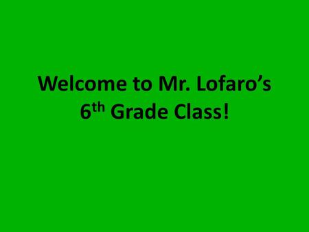 Welcome to Mr. Lofaro’s 6 th Grade Class!. Classroom Rules 1.Think positively. 2.Work quietly. Do not disturb others. 3.Listen to the teacher and others.