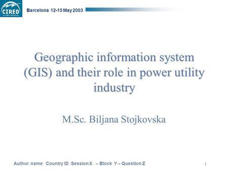Author name Country ID Session X – Block Y – Question Z Barcelona 12-15 May 2003 1 Geographic information system (GIS) and their role in power utility.