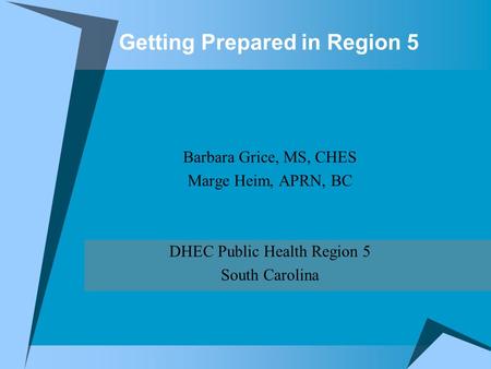 Getting Prepared in Region 5 Barbara Grice, MS, CHES Marge Heim, APRN, BC DHEC Public Health Region 5 South Carolina.