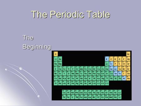 The Periodic Table The Beginning.