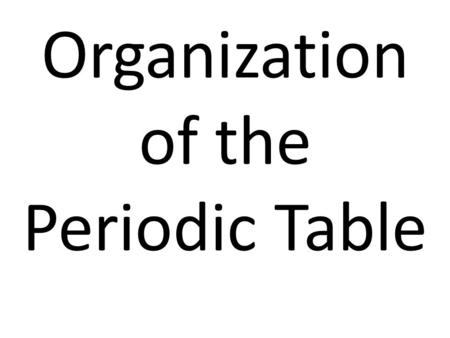 Organization of the Periodic Table.