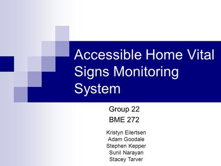 Accessible Home Vital Signs Monitoring System Kristyn Eilertsen Adam Goodale Stephen Kepper Sunil Narayan Stacey Tarver Group 22 BME 272.