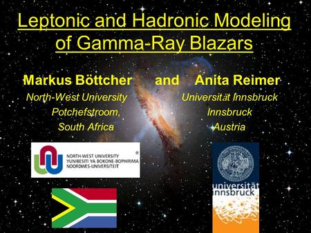 Leptonic and Hadronic Modeling of Gamma-Ray Blazars Markus Böttcher and Anita Reimer North-West University Universit ӓ t Innsbruck Potchefstroom, Innsbruck.