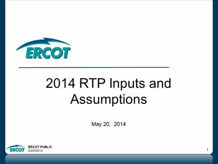 ERCOT PUBLIC 5/20/2014 1 2014 RTP Inputs and Assumptions May 20, 2014.