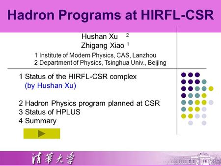 Hadron Programs at HIRFL-CSR 1 Institute of Modern Physics, CAS, Lanzhou 2 Department of Physics, Tsinghua Univ., Beijing Hushan Xu 2 Zhigang Xiao 1 1.