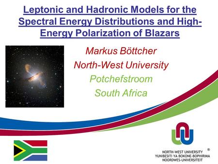 Leptonic and Hadronic Models for the Spectral Energy Distributions and High- Energy Polarization of Blazars Markus Böttcher North-West University Potchefstroom.