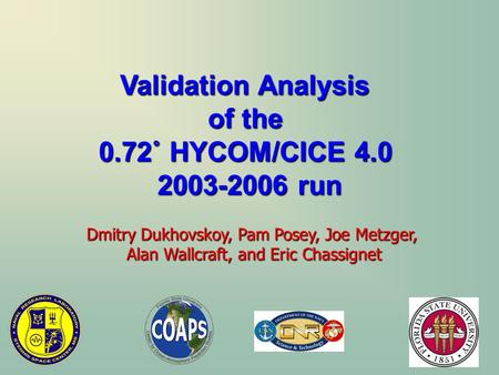 Validation Analysis of the 0.72˚ HYCOM/CICE 4.0 2003-2006 run Dmitry Dukhovskoy, Pam Posey, Joe Metzger, Alan Wallcraft, and Eric Chassignet.