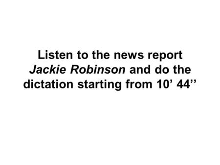 Listen to the news report Jackie Robinson and do the dictation starting from 10’ 44’’