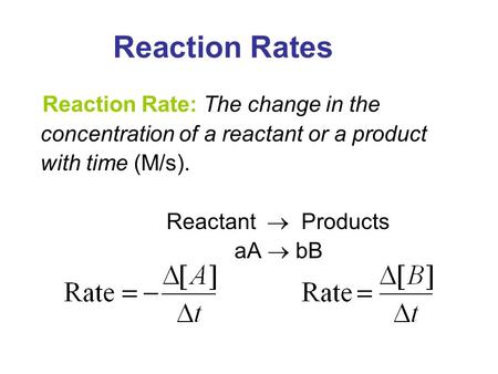 Reaction Rates Reaction Rate: The change in the concentration of a reactant or a product with time (M/s). Reactant  Products aA  bB 