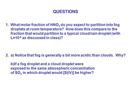 QUESTIONS 1.What molar fraction of HNO 3 do you expect to partition into fog droplets at room temperature? How does this compare to the fraction that would.