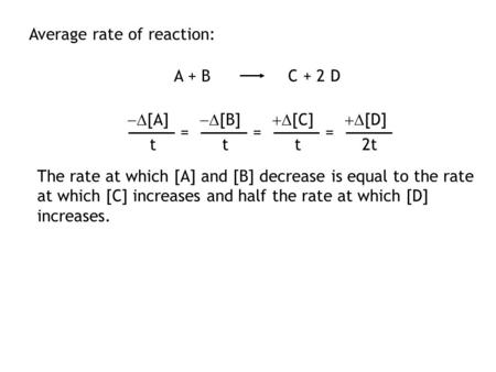Average rate of reaction: A + B C + 2 D The rate at which [A] and [B] decrease is equal to the rate at which [C] increases and half the rate at which.