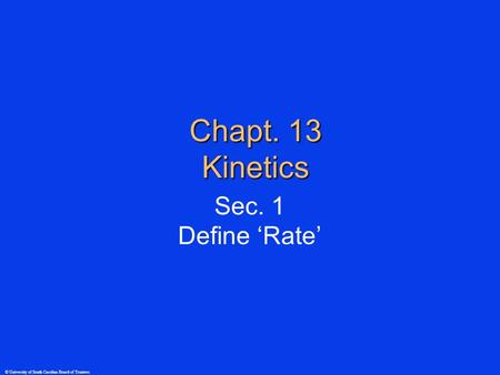 © University of South Carolina Board of Trustees Chapt. 13 Kinetics Sec. 1 Define ‘Rate’