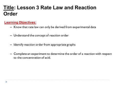 Title: Lesson 3 Rate Law and Reaction Order Learning Objectives: – Know that rate law can only be derived from experimental data – Understand the concept.