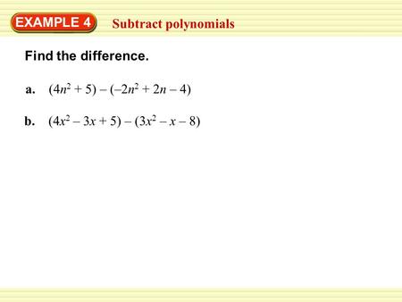 EXAMPLE 4 Subtract polynomials Find the difference. a. (4n 2 + 5) – (–2n 2 + 2n – 4) b. (4x 2 – 3x + 5) – (3x 2 – x – 8)