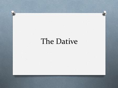 The Dative. What is the Dative Case? O Used to indicate indirect objects in a sentence. O Indirect objects are to or for whom the action is being done.