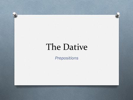 The Dative Prepositions. What is the Dative Case? O Used to indicate indirect objects in a sentence. O Indirect objects are to or for whom the action.