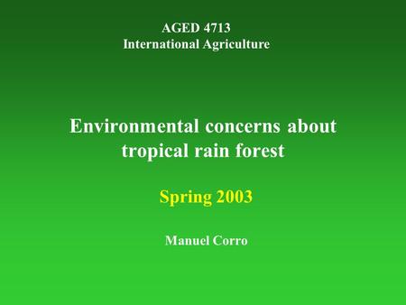 Environmental concerns about tropical rain forest Spring 2003 Manuel Corro AGED 4713 International Agriculture.