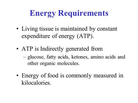 Energy Requirements Living tissue is maintained by constant expenditure of energy (ATP). ATP is Indirectly generated from –glucose, fatty acids, ketones,