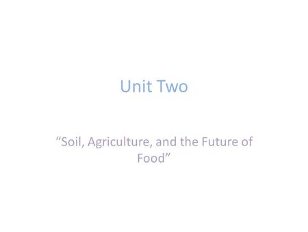 Unit Two “Soil, Agriculture, and the Future of Food”