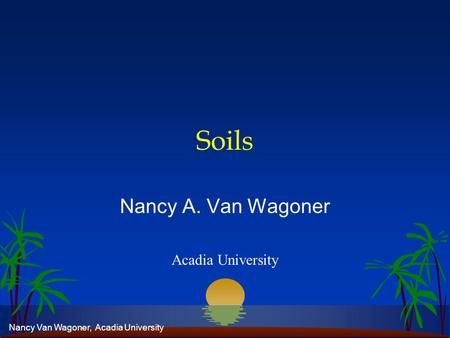 Nancy Van Wagoner, Acadia University Soils Nancy A. Van Wagoner Acadia University.