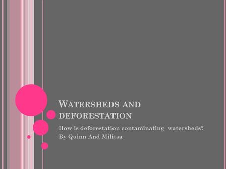 W ATERSHEDS AND DEFORESTATION How is deforestation contaminating watersheds? By Quinn And Militsa.