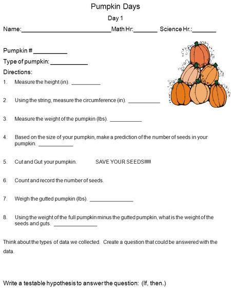 Pumpkin Days Day 1 Name:___________________________Math Hr:_______ Science Hr.:_______ Pumpkin # __________ Type of pumpkin: ___________ Directions: 1.Measure.