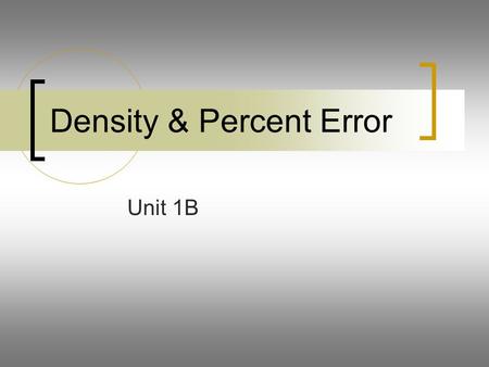 Density & Percent Error Unit 1B. Density At the conclusion of our time together, you should be able to: 1.Define density 2.Calculate the density of a.