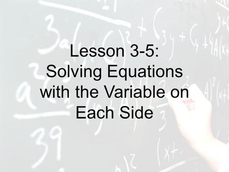 Lesson 3-5: Solving Equations with the Variable on Each Side.