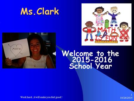 10/26/2015 Work hard...it will make you feel good ! 1 Ms.Clark Welcome to the 2015-2016 School Year.