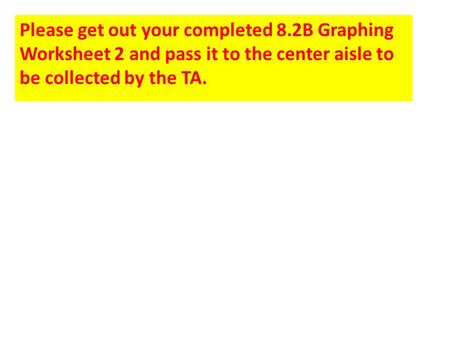 Please get out your completed 8.2B Graphing Worksheet 2 and pass it to the center aisle to be collected by the TA.