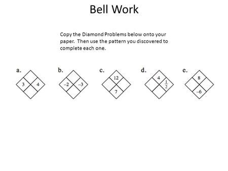 Bell Work Copy the Diamond Problems below onto your paper.  Then use the pattern you discovered to complete each one. 