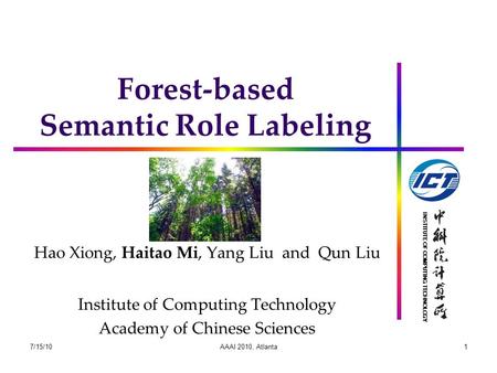 INSTITUTE OF COMPUTING TECHNOLOGY Forest-based Semantic Role Labeling Hao Xiong, Haitao Mi, Yang Liu and Qun Liu Institute of Computing Technology Academy.