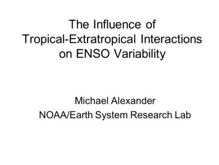 The Influence of Tropical-Extratropical Interactions on ENSO Variability Michael Alexander NOAA/Earth System Research Lab.