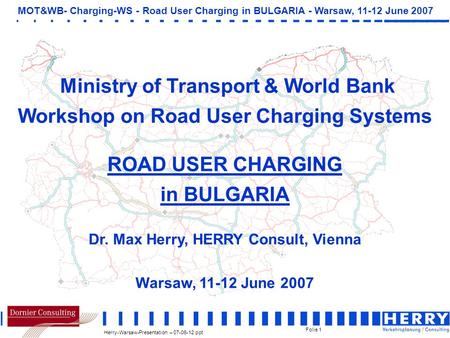 Herry-Warsaw-Presentation – 07-06-12.ppt MOT&WB- Charging-WS - Road User Charging in BULGARIA - Warsaw, 11-12 June 2007 Folie 1 Ministry of Transport &