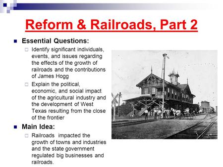 Reform & Railroads, Part 2 Essential Questions:  Identify significant individuals, events, and issues regarding the effects of the growth of railroads.